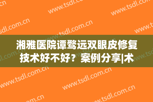 湘雅医院谭骛远双眼皮修复技术好不好？案例分享|术后40天的恢复历程