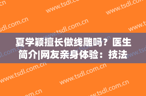 夏学颖擅长做线雕吗？医生简介|网友亲身体验：技法娴熟、审美在线！