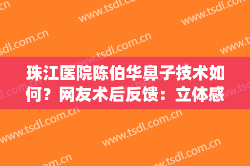 珠江医院陈伯华鼻子技术如何？网友术后反馈：立体感这不就有了！(南方医科大学珠江医院陈伯华案例)