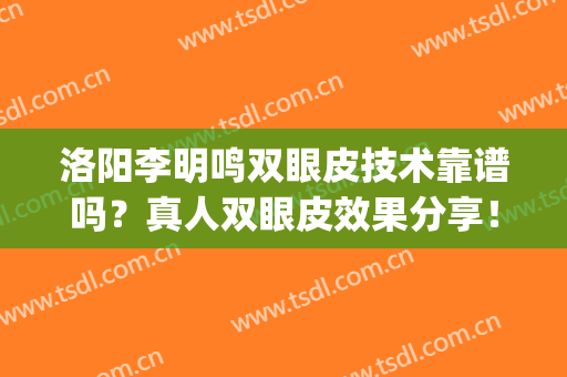 洛阳李明鸣双眼皮技术靠谱吗？真人双眼皮效果分享！公布恢复过程(洛阳双眼皮做得好的医生)