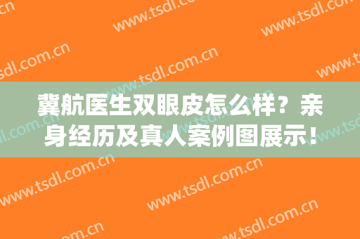 冀航医生双眼皮怎么样？亲身经历及真人案例图展示！(冀晨阳双眼皮案例)