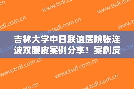 吉林大学中日联谊医院张连波双眼皮案例分享！案例反馈：容貌升高一个级别