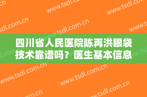 四川省人民医院陈再洪眼袋技术靠谱吗？医生基本信息+全新价格表参考！
