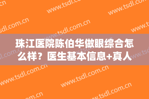 珠江医院陈伯华做眼综合怎么样？医生基本信息+真人双眼皮案例分享(珠江医院做双眼皮专家)