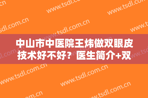 中山市中医院王炜做双眼皮技术好不好？医生简介+双眼皮术后反馈图！