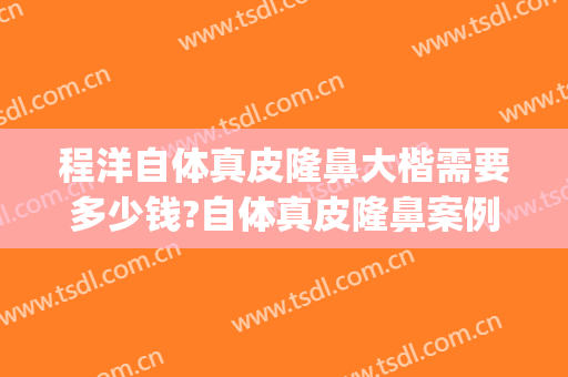 程洋自体真皮隆鼻大楷需要多少钱?自体真皮隆鼻案例效果对比图_徐州矿务集团总医院