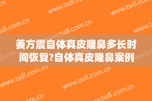 姜方震自体真皮隆鼻多长时间恢复?自体真皮隆鼻案例效果对比图_好大夫工作室