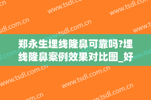 郑永生埋线隆鼻可靠吗?埋线隆鼻案例效果对比图_好大夫工作室(埋线隆鼻可以反复做吗)