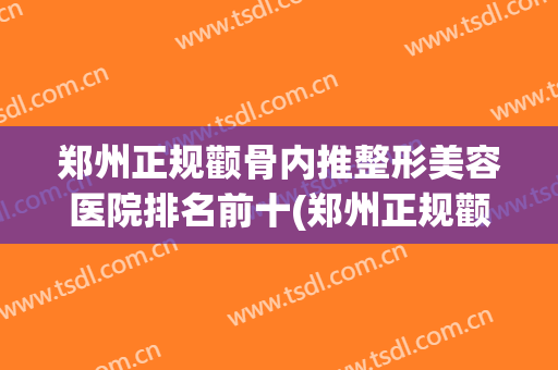郑州正规颧骨内推整形美容医院排名前十(郑州正规颧骨内推整形美容医院排名前十位) 郑州正规颧骨内推整形美容医院排名前十(郑州正规颧骨内推整形美容医院排名前十位)