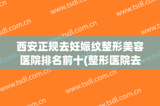 西安正规去妊娠纹整形美容医院排名前十(整形医院去除妊娠纹)