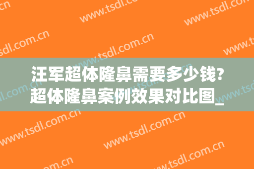 汪军超体隆鼻需要多少钱?超体隆鼻案例效果对比图_南京大学医学院附属金陵医院