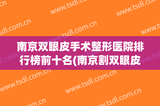 南京双眼皮手术整形医院排行榜前十名(南京割双眼皮最好的医院) 南京双眼皮手术整形医院排行榜前十名(南京割双眼皮最好的医院)
