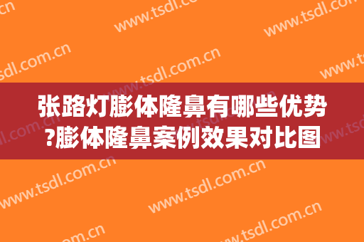 张路灯膨体隆鼻有哪些优势?膨体隆鼻案例效果对比图_北海市人民医院