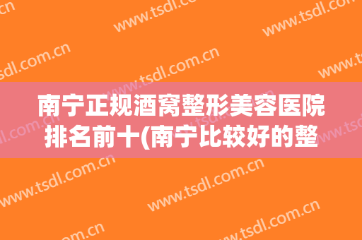 南宁正规酒窝整形美容医院排名前十(南宁比较好的整形美容医院)