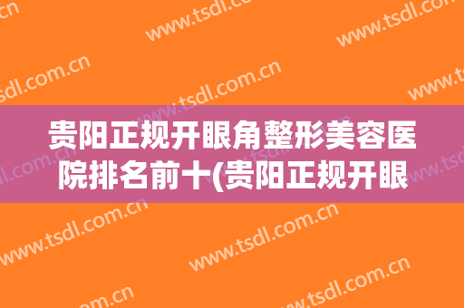 贵阳正规开眼角整形美容医院排名前十(贵阳正规开眼角整形美容医院排名前十强)