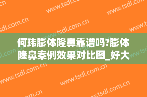 何玮膨体隆鼻靠谱吗?膨体隆鼻案例效果对比图_好大夫工作室(做了膨体隆鼻后悔死了)