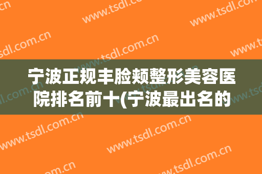 宁波正规丰脸颊整形美容医院排名前十(宁波最出名的整形医院) 宁波正规丰脸颊整形美容医院排名前十(宁波最出名的整形医院)