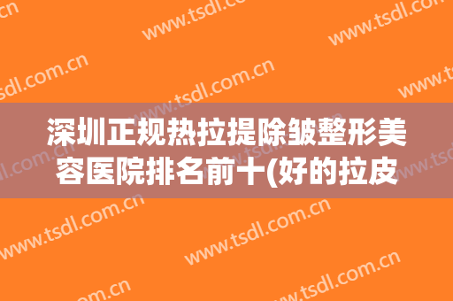 深圳正规热拉提除皱整形美容医院排名前十(好的拉皮除皱医院)