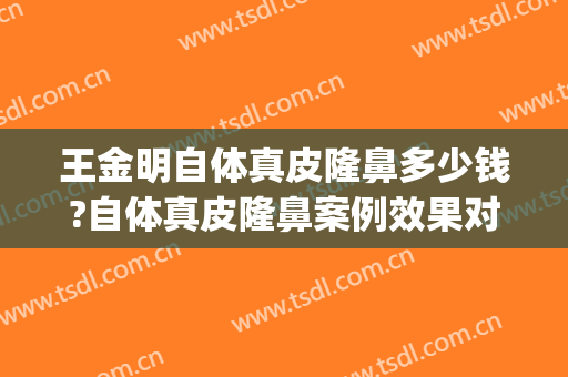 王金明自体真皮隆鼻多少钱?自体真皮隆鼻案例效果对比图_江苏省中医院
