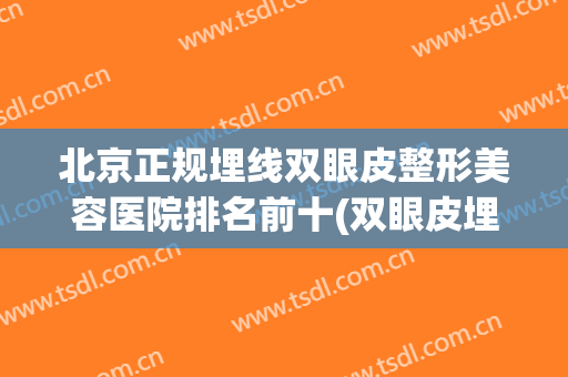 北京正规埋线双眼皮整形美容医院排名前十(双眼皮埋线 北京医院价格)