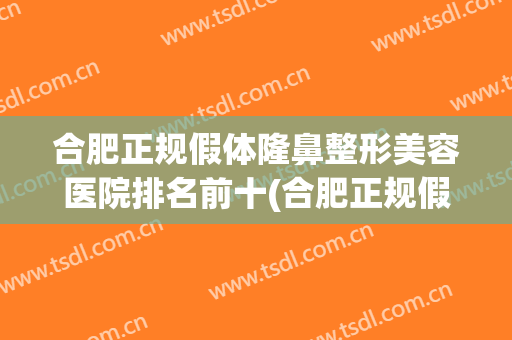 合肥正规假体隆鼻整形美容医院排名前十(合肥正规假体隆鼻整形美容医院排名前十强)