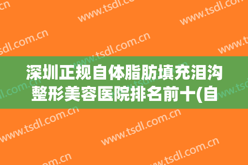 深圳正规自体脂肪填充泪沟整形美容医院排名前十(自体脂肪填充泪沟怎么样)