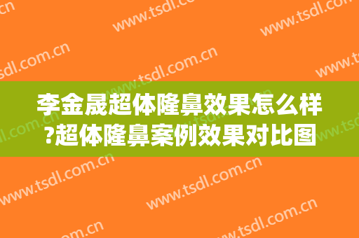 李金晟超体隆鼻效果怎么样?超体隆鼻案例效果对比图_杭州市第一人民医院