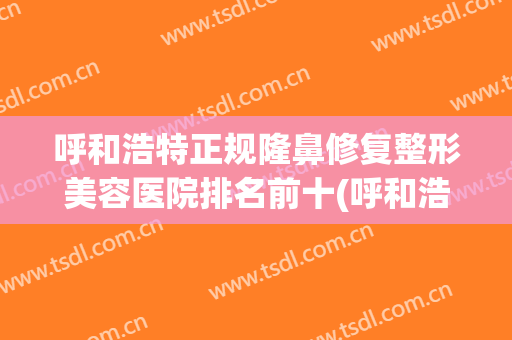 呼和浩特正规隆鼻修复整形美容医院排名前十(呼和浩特哪家隆鼻好认示京美) 呼和浩特正规隆鼻修复整形美容医院排名前十(呼和浩特哪家隆鼻好认示京美)