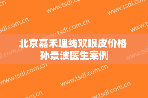 北京嘉禾埋线双眼皮价格 孙景波医生案例