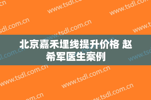 北京嘉禾埋线提升价格 赵希军医生案例