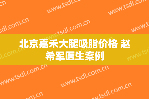 北京嘉禾大腿吸脂价格 赵希军医生案例