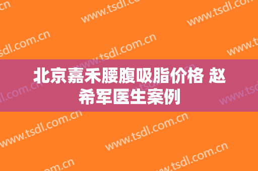 北京嘉禾腰腹吸脂价格 赵希军医生案例