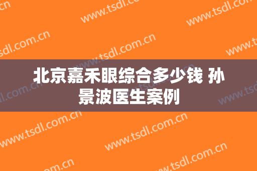 北京嘉禾眼综合多少钱 孙景波医生案例
