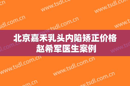北京嘉禾乳头内陷矫正价格 赵希军医生案例