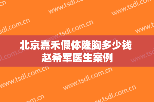 北京嘉禾假体隆胸多少钱 赵希军医生案例