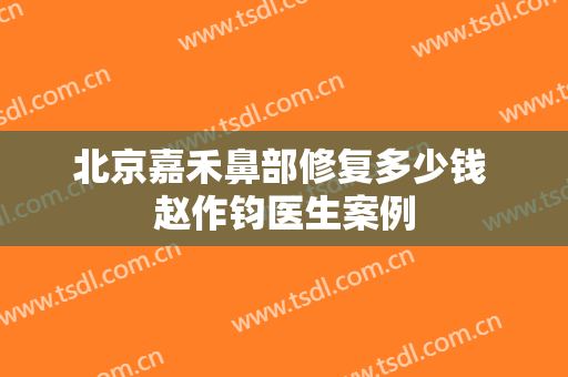 北京嘉禾鼻部修复多少钱 赵作钧医生案例