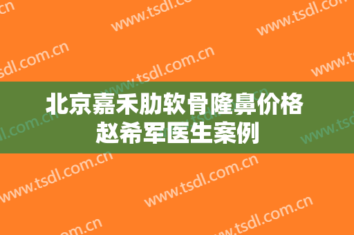 北京嘉禾肋软骨隆鼻价格 赵希军医生案例