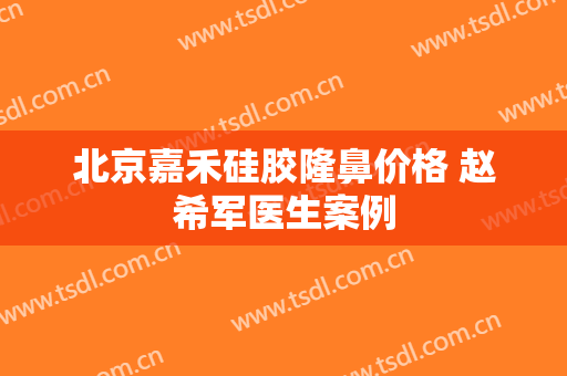 北京嘉禾硅胶隆鼻价格 赵希军医生案例