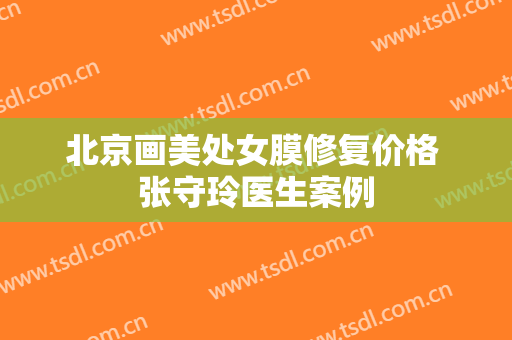 北京画美处女膜修复价格 张守玲医生案例