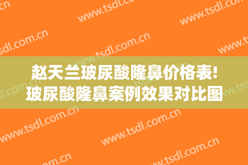 赵天兰玻尿酸隆鼻价格表!玻尿酸隆鼻案例效果对比图_苏州大学附属第二医院