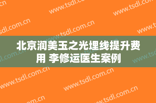 北京润美玉之光埋线提升费用 李修运医生案例