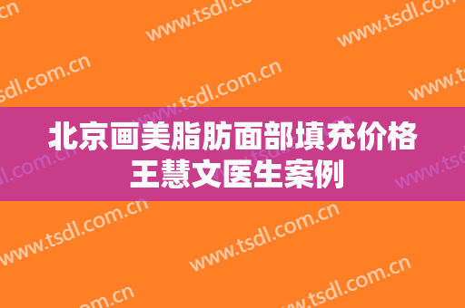 北京画美脂肪面部填充价格 王慧文医生案例