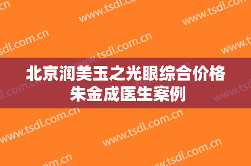 北京润美玉之光眼综合价格 朱金成医生案例