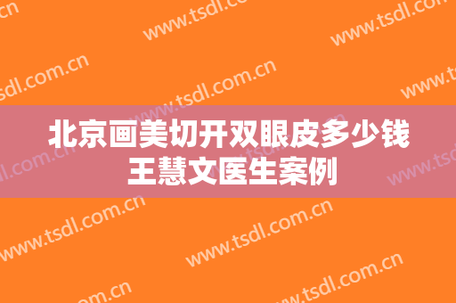 北京画美切开双眼皮多少钱 王慧文医生案例