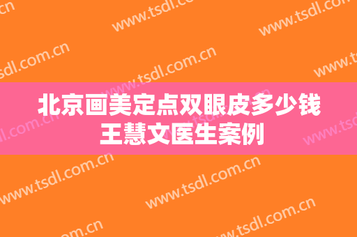 北京画美定点双眼皮多少钱 王慧文医生案例