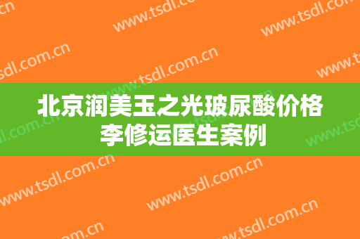 北京润美玉之光玻尿酸价格 李修运医生案例