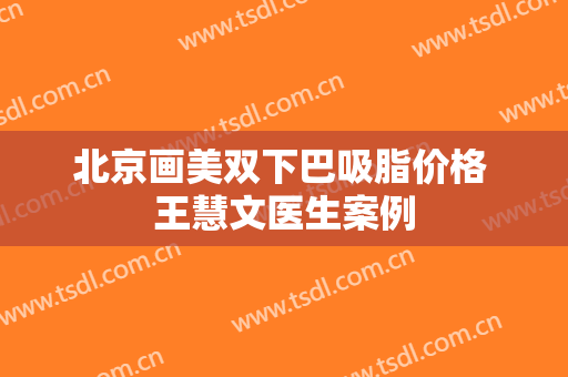 北京画美双下巴吸脂价格 王慧文医生案例