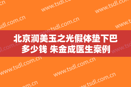 北京润美玉之光假体垫下巴多少钱 朱金成医生案例