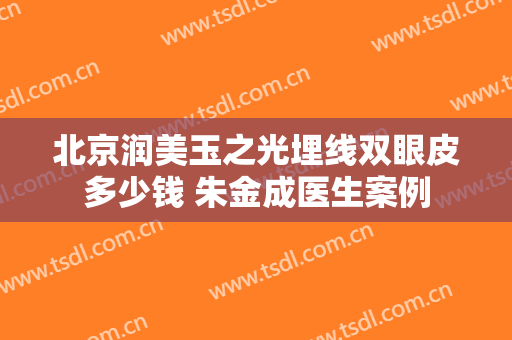 北京润美玉之光埋线双眼皮多少钱 朱金成医生案例