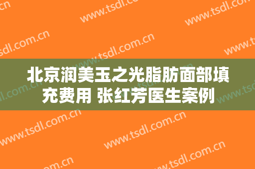 北京润美玉之光脂肪面部填充费用 张红芳医生案例